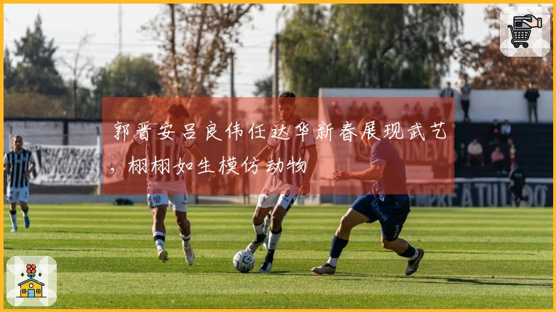 郭晋安吕良伟任达华新春展现武艺, 栩栩如生模仿动物