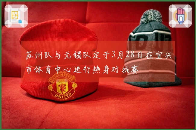 苏州队与无锡队定于3月28日在宜兴市体育中心进行热身对抗赛